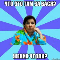 что это там за вася? жених чтоли?