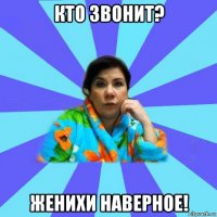 кто звонит? женихи наверное!