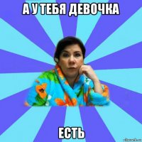 а у тебя девочка есть