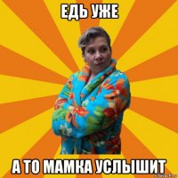 едь уже а то мамка услышит