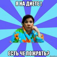 я на диете ! есть че пожрать?