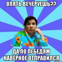 опять вечеруешь?? да по лебедям наверное отправился