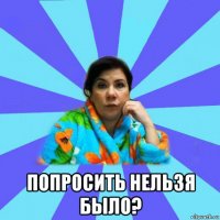  попросить нельзя было?