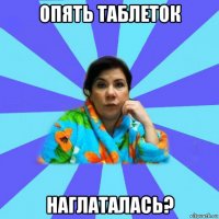 опять таблеток наглаталась?