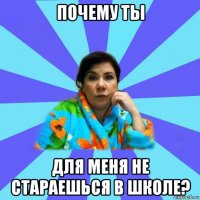 почему ты для меня не стараешься в школе?