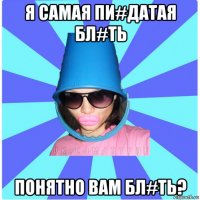 я самая пи#датая бл#ть понятно вам бл#ть?