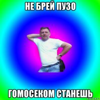 не брей пузо гомосеком станешь