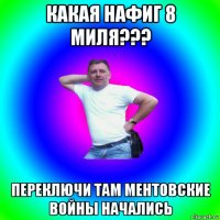 какая нафиг 8 миля??? переключи там ментовские войны начались