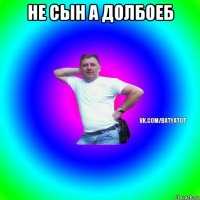 не сын а долбоеб 