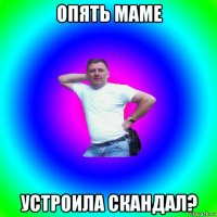 опять маме устроила скандал?