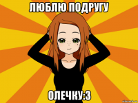 люблю подругу олечку:3