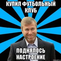 купил футбольный клуб поднялось настроение