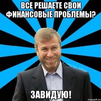 все решаете свои финансовые проблемы? завидую!