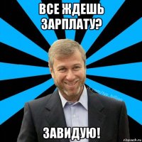 все ждешь зарплату? завидую!