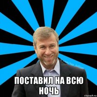  поставил на всю ночь