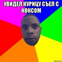 увидел курицу съел с коксом 