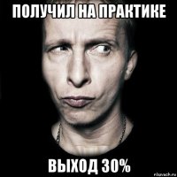 получил на практике выход 30%