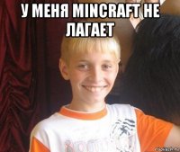 у меня mincraft не лагает 