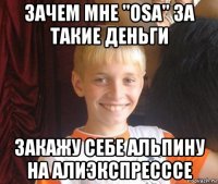 зачем мне "osa" за такие деньги закажу себе альпину на алиэкспресссе