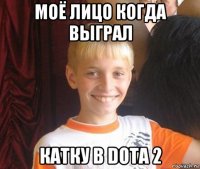 моё лицо когда выграл катку в dota 2