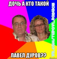 дочь а кто такой павел дуров??