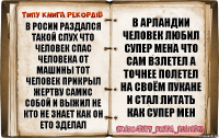 в Росии раздался такой слух что человек спас человека от машины тот человек прикрыл жертву самис собой и выжил не кто не знает как он ето зделал в арландии человек любил супер мена что сам взлетел а точнее полетел на своём пукане и стал литать как супер мен