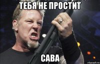 тебя не простит сава