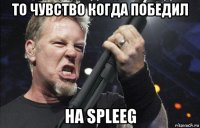 то чувство когда победил на spleeg