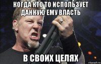 когда кто то использует данную ему власть в своих целях