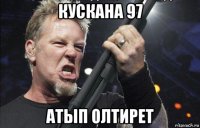 кускана 97 атып олтирет