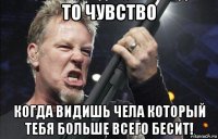 то чувство когда видишь чела который тебя больше всего бесит!