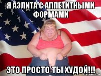 я аэлита с аппетитными формами это просто ты худой!!!