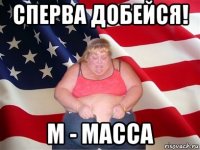 сперва добейся! м - масса