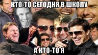 кто-то сегодня в школу а кто-то я