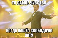 то самое чувство когда нашёл свободную хату