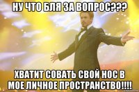 ну что бля за вопрос??? хватит совать свой нос в мое личное пространство!!!!