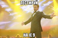 тестируй на ie 9