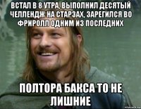 встал в 8 утра, выполнил десятый челлендж на старзах, зарегился во фриролл одним из последних полтора бакса то не лишние