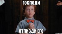 господи отпизди его