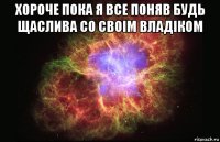 хороче пока я все поняв будь щаслива со своім владіком 