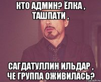 кто админ? ёлка , ташпати , сагдатуллин ильдар , че группа оживилась?