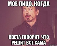 мое лицо, когда света говорит, что решит все сама