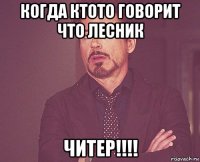 когда ктото говорит что лесник читер!!!!