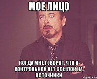 мое лицо когда мне говорят, что в контрольной нет ссылок на источники