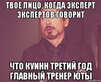 твое лицо, когда эксперт экспертов говорит что куинн третий год главный тренер юты