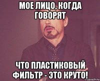 мое лицо, когда говорят что пластиковый фильтр - это круто!