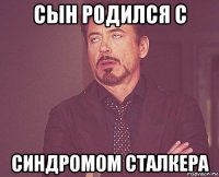 сын родился с синдромом сталкера