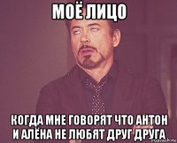 моё лицо когда мне говорят что антон и алёна не любят друг друга