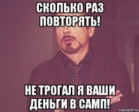 сколько раз повторять! не трогал я ваши деньги в самп!