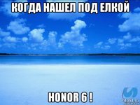 когда нашел под елкой honor 6 !